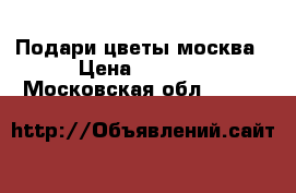 Подари цветы москва › Цена ­ 2 600 - Московская обл.  »    